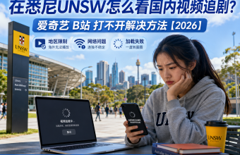 在悉尼UNSW怎么看国内视频追剧？爱奇艺B站打不开解决方法【2026】