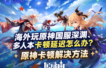 海外玩原神国服深渊、多人本卡顿延迟怎么办？