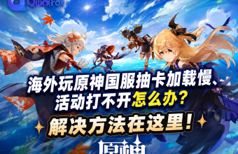 海外玩原神国服抽卡加载慢、活动打不开怎么办？