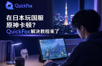 在日本玩国服原神卡顿？QuickFox解决教程来了