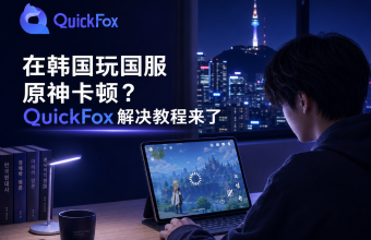 在韩国玩国服原神卡顿？QuickFox解决教程来了