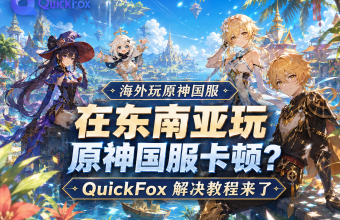在新加坡玩国服原神卡顿？QuickFox解决教程来了