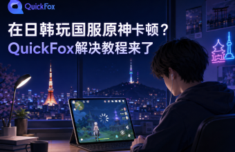 在日韩玩国服原神卡顿？QuickFox解决教程来了