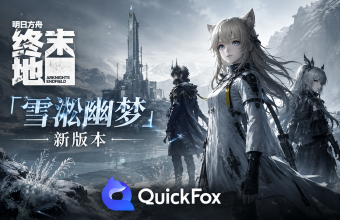 在海外怎么玩明日方舟终末地雪凇幽梦新版本？登录被拦QuickFox 一键解决