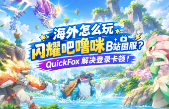 海外怎么玩闪耀吧噜咪B站国服？QuickFox解决登录卡顿