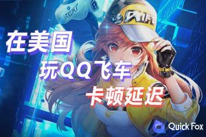 在美国玩QQ飞车国服延迟高怎么办？破解办法