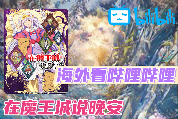 解决在魔王城说晚安(B站、哔哩哔哩)不能看问题