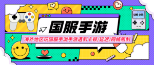 海外地区玩国服手游遇到卡顿/延迟/网络限制/丢包/闪退的解决方案